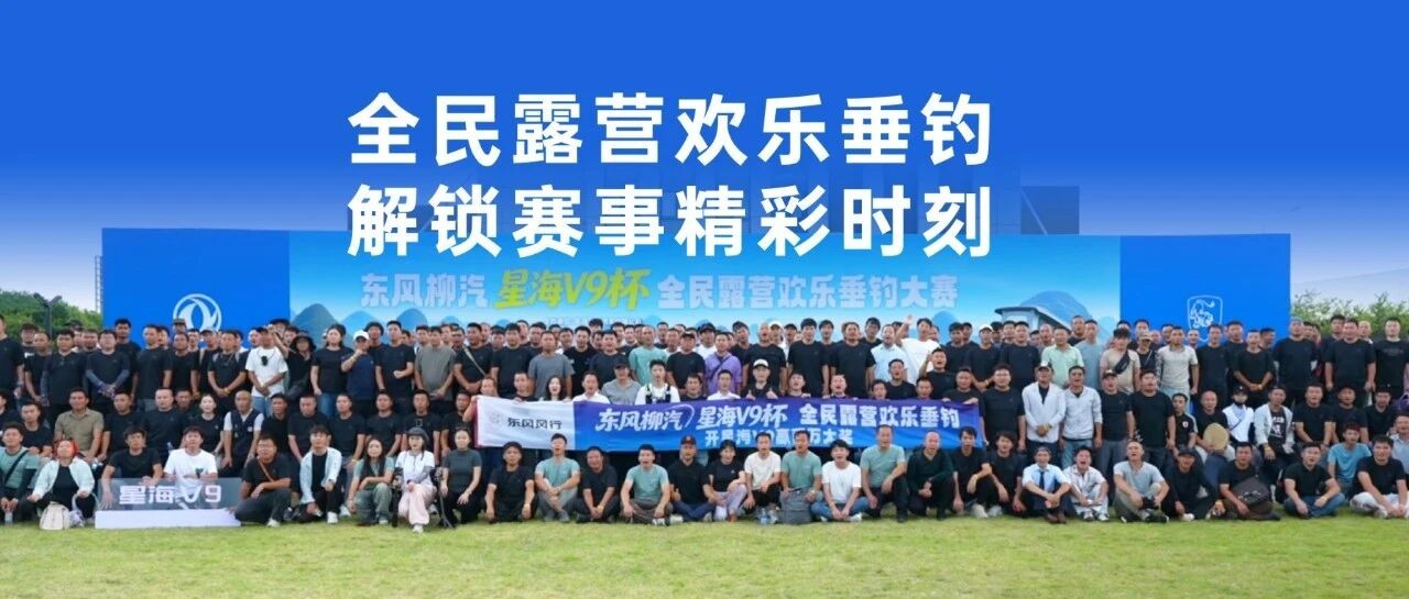 东风柳汽・星海V9杯全民露营欢乐垂钓|千人齐聚,解锁赛事精彩时刻