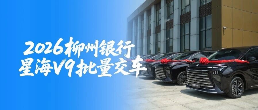 龙城银企同心 星海奔赴新程——柳州银行2026年星海V9批量交车仪式圆满举行!