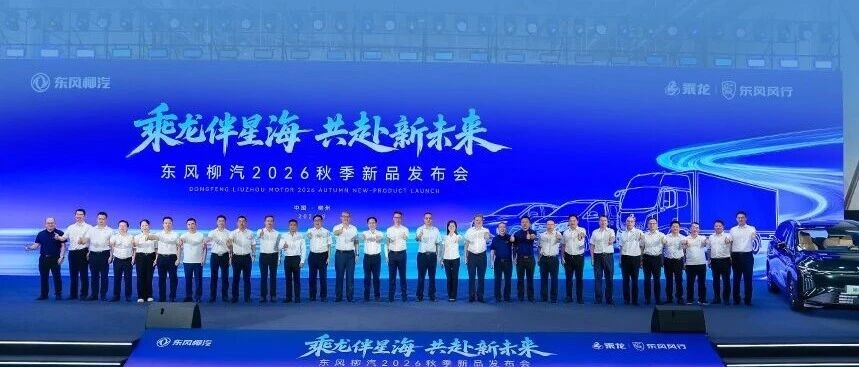 乘龙伴星海 共赴新未来 东风柳汽2026年秋季新品发布会盛大举行