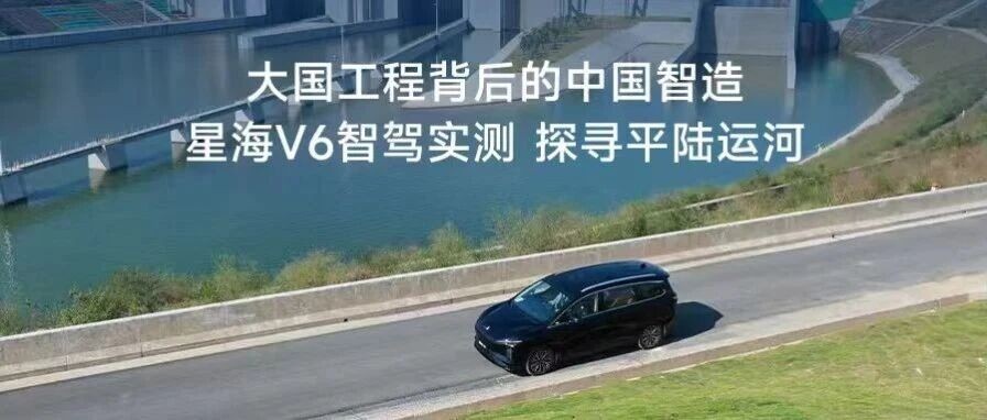 大国工程背后的中国智造：星海V6智驾实测，探寻平陆运河
