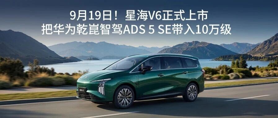 9月19日！星海V6正式上市 把华为乾崑智驾ADS 5 SE带入10万级