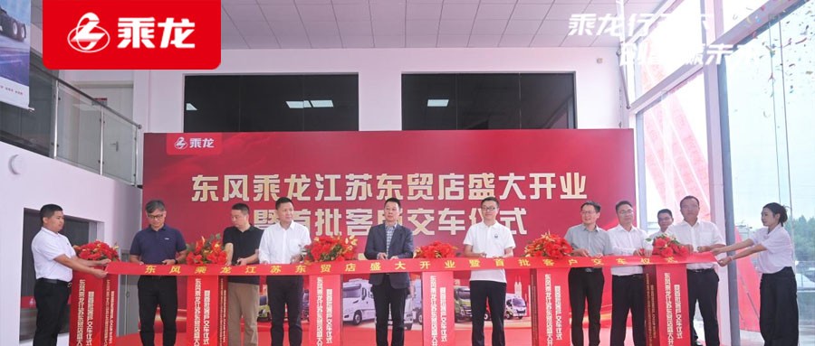 乘龙报社 | 乘龙江苏东贸店隆重开业，东风柳汽加速华东市场布局
